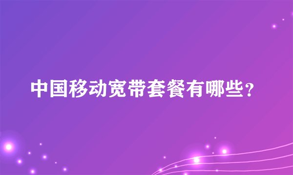 中国移动宽带套餐有哪些？