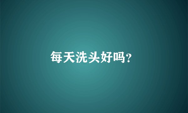 每天洗头好吗？
