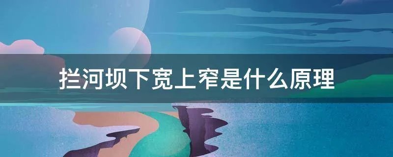 拦河坝下宽上窄是什么原理