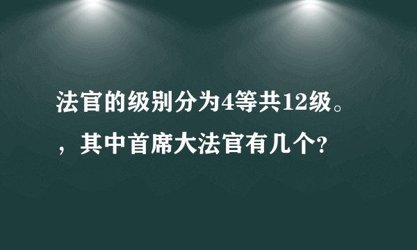 法官的级别分为4等共12级。,其中首席大法官有几个?