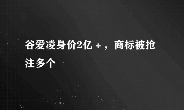 谷爱凌身价2亿＋，商标被抢注多个
