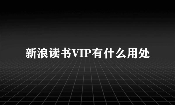 新浪读书VIP有什么用处