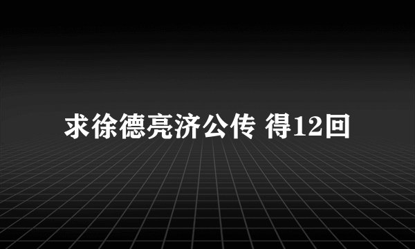 求徐德亮济公传 得12回