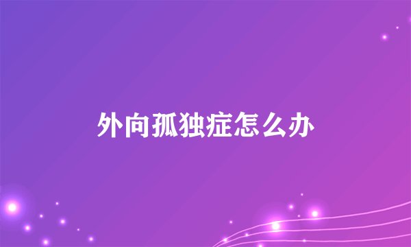 外向孤独症怎么办