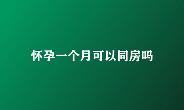 怀孕一个月可以同房吗