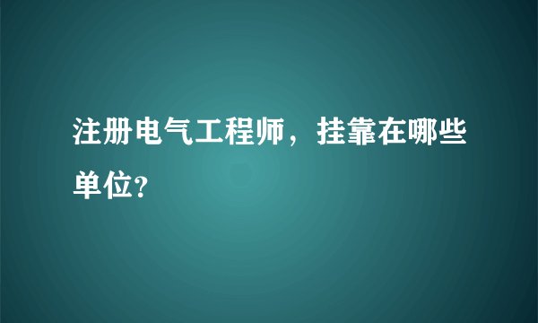 注册电气工程师，挂靠在哪些单位？
