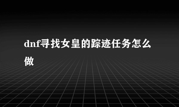 dnf寻找女皇的踪迹任务怎么做