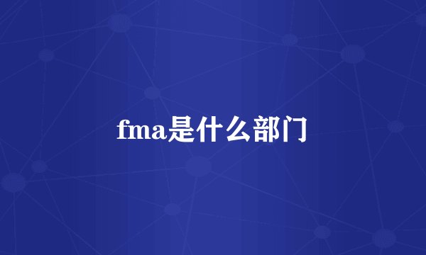 fma是什么部门