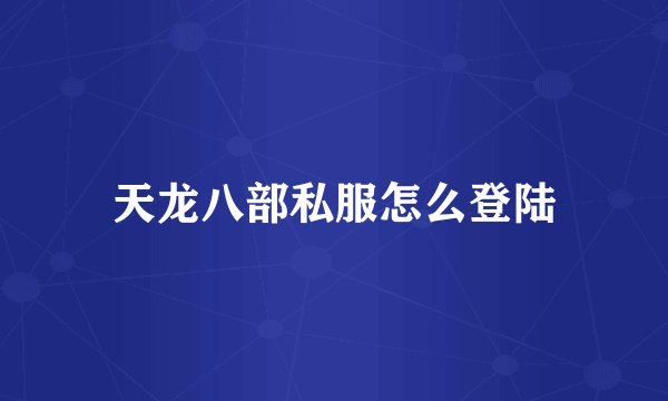 天龙八部私服怎么登陆
