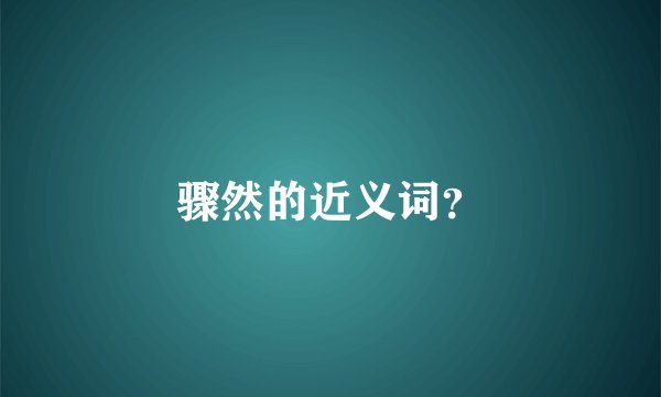 骤然的近义词？