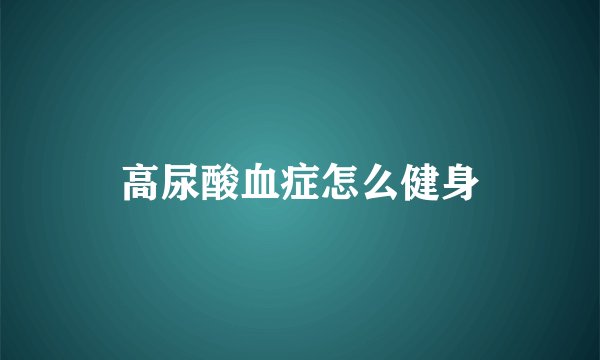 高尿酸血症怎么健身