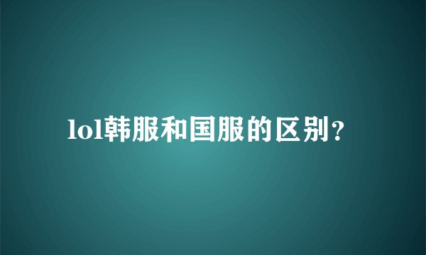 lol韩服和国服的区别？