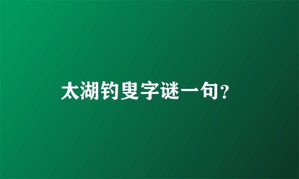 太湖钓叟字谜一句？