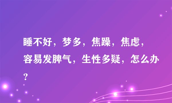 睡不好，梦多，焦躁，焦虑，容易发脾气，生性多疑，怎么办？