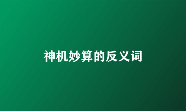 神机妙算的反义词