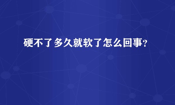 硬不了多久就软了怎么回事？