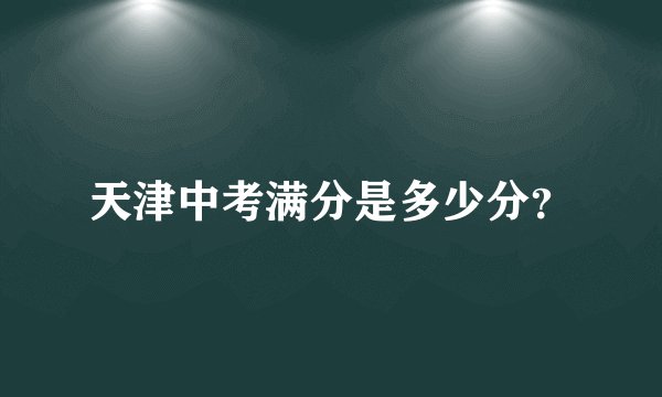 天津中考满分是多少分？