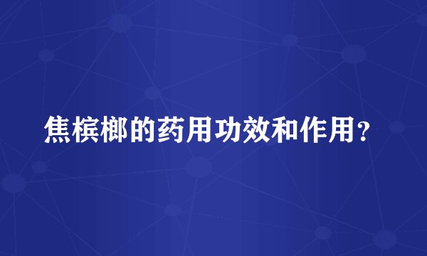 焦槟榔的药用功效和作用？