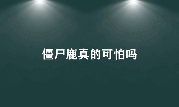 僵尸鹿真的可怕吗