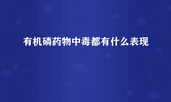 有机磷药物中毒都有什么表现