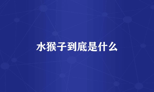 水猴子到底是什么