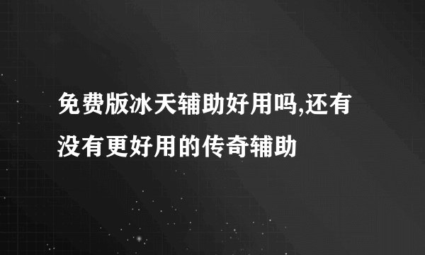 免费版冰天辅助好用吗,还有没有更好用的传奇辅助