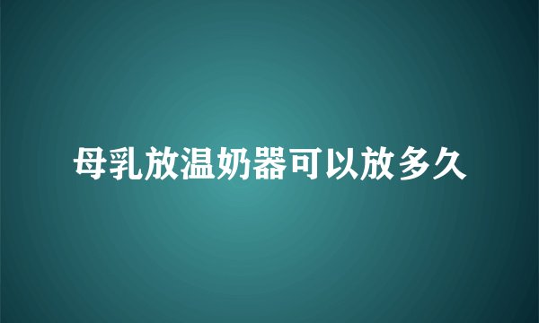 母乳放温奶器可以放多久