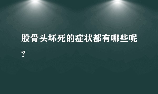 股骨头坏死的症状都有哪些呢?