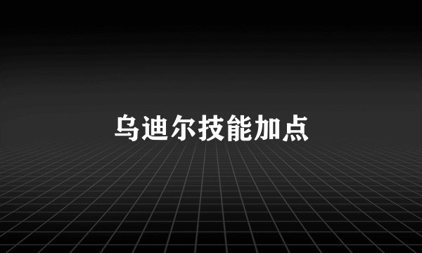 乌迪尔技能加点