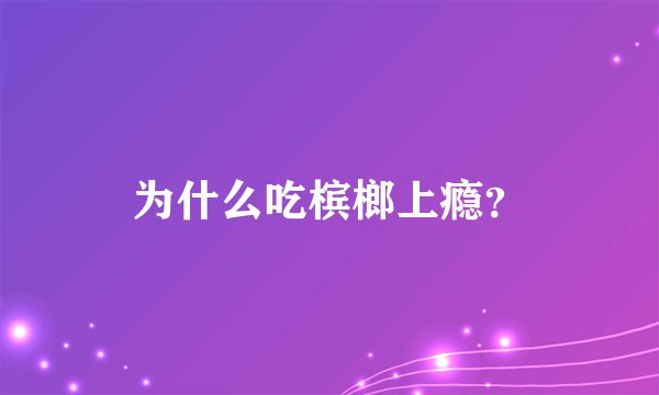 为什么吃槟榔上瘾？