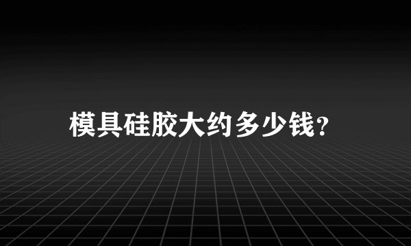 模具硅胶大约多少钱？