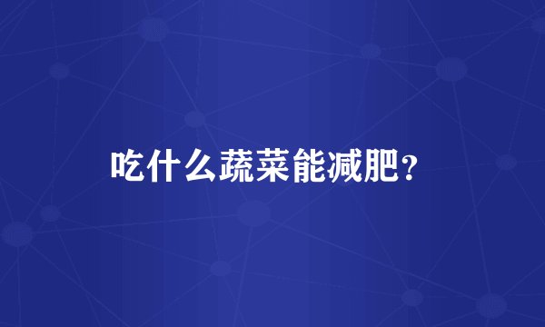 吃什么蔬菜能减肥？