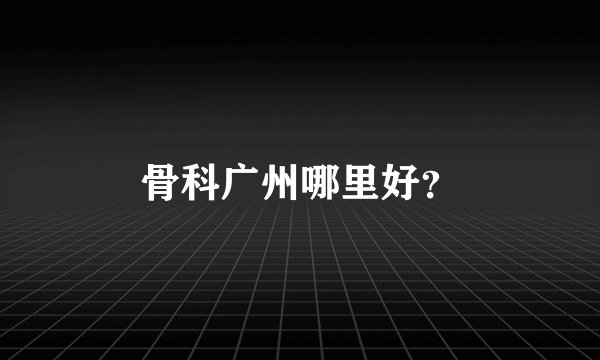 骨科广州哪里好？