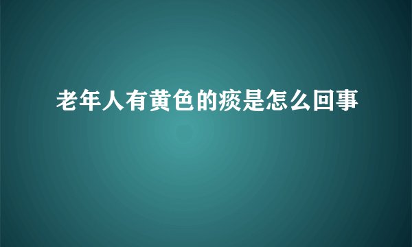 老年人有黄色的痰是怎么回事