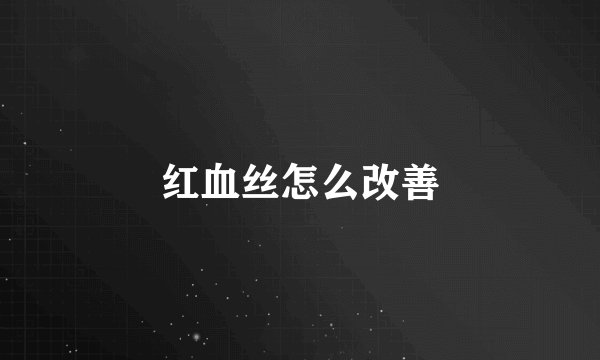 红血丝怎么改善