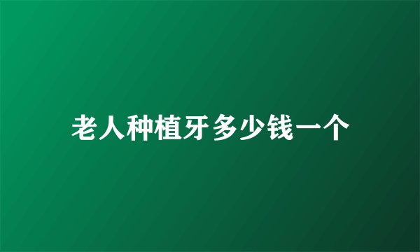 老人种植牙多少钱一个