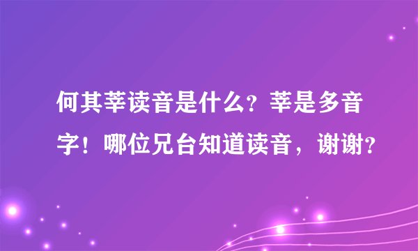 何其莘读音是什么？莘是多音字！哪位兄台知道读音，谢谢？