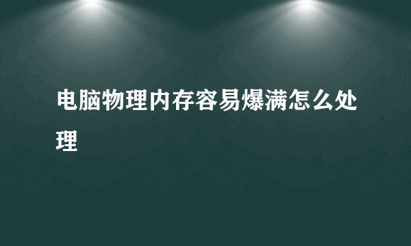 电脑物理内存容易爆满怎么处理