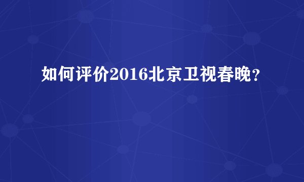 如何评价2016北京卫视春晚?