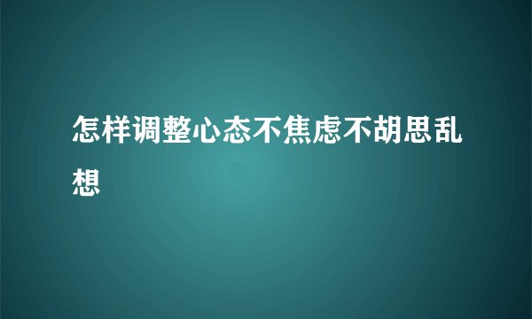 怎样调整心态不焦虑不胡思乱想
