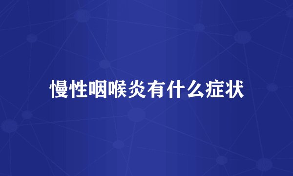 慢性咽喉炎有什么症状