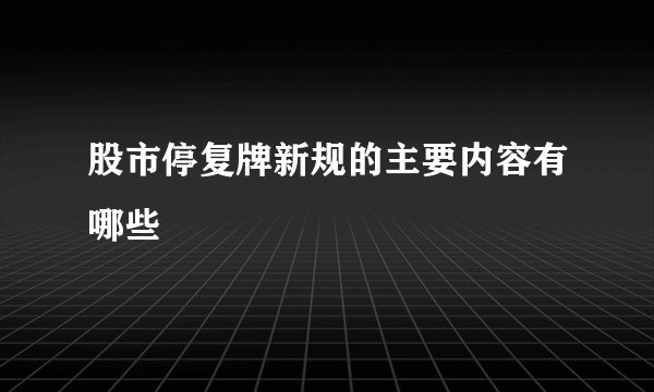 股市停复牌新规的主要内容有哪些