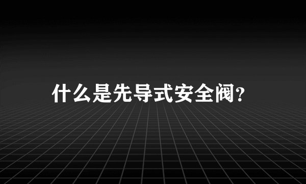什么是先导式安全阀？