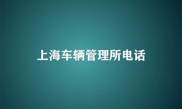 上海车辆管理所电话