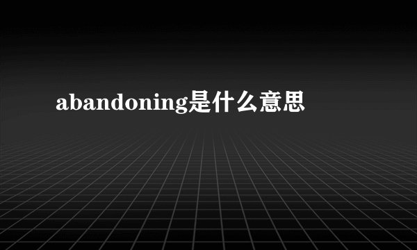 abandoning是什么意思