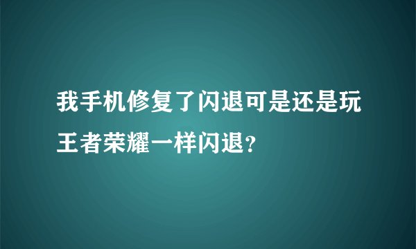 我手机修复了闪退可是还是玩王者荣耀一样闪退？