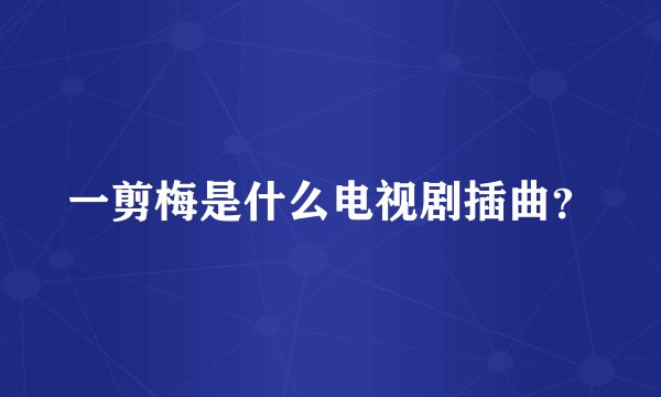 一剪梅是什么电视剧插曲？
