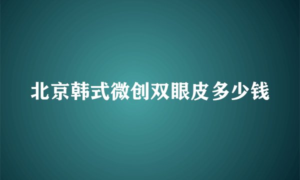 北京韩式微创双眼皮多少钱
