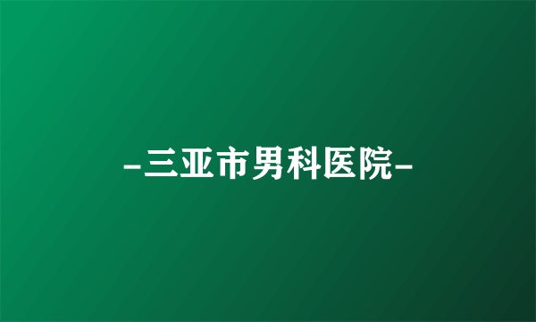 -三亚市男科医院-