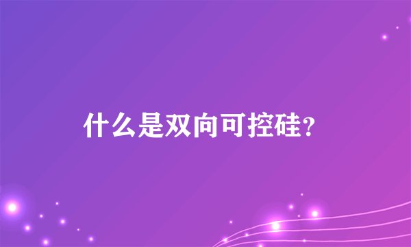 什么是双向可控硅？